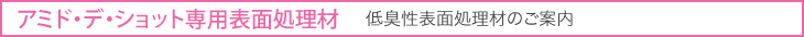 アミド・デ・ショット専用表面処理材(低臭性表面処理材のご案内)