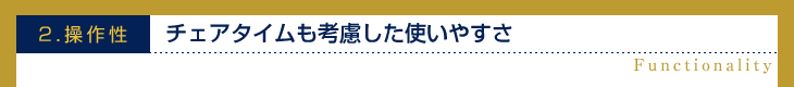 2.操作性チェアタイムも考慮した使い安さ